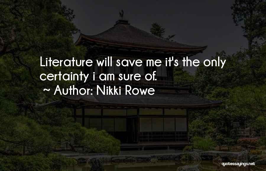 Nikki Rowe Quotes: Literature Will Save Me It's The Only Certainty I Am Sure Of.