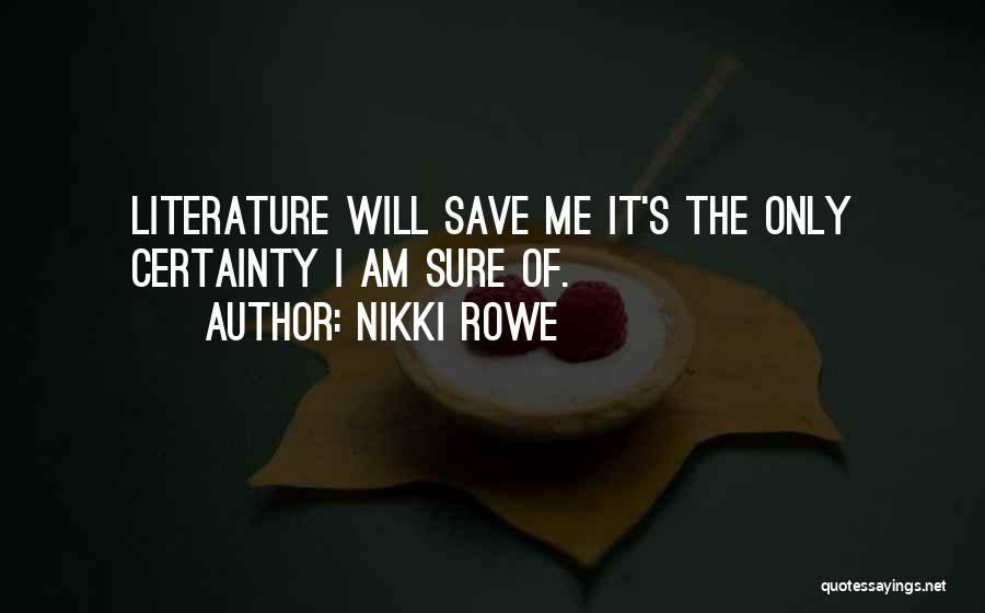 Nikki Rowe Quotes: Literature Will Save Me It's The Only Certainty I Am Sure Of.