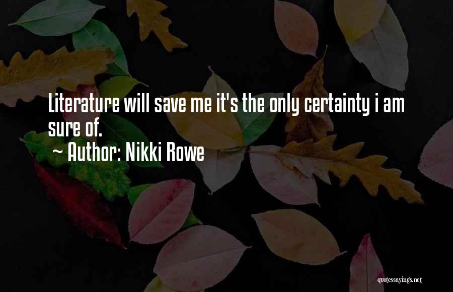 Nikki Rowe Quotes: Literature Will Save Me It's The Only Certainty I Am Sure Of.
