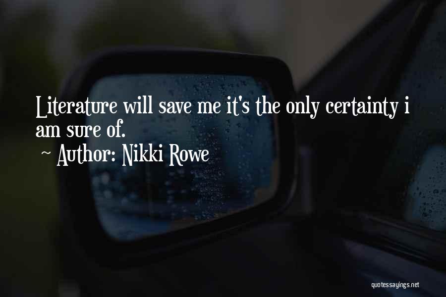 Nikki Rowe Quotes: Literature Will Save Me It's The Only Certainty I Am Sure Of.