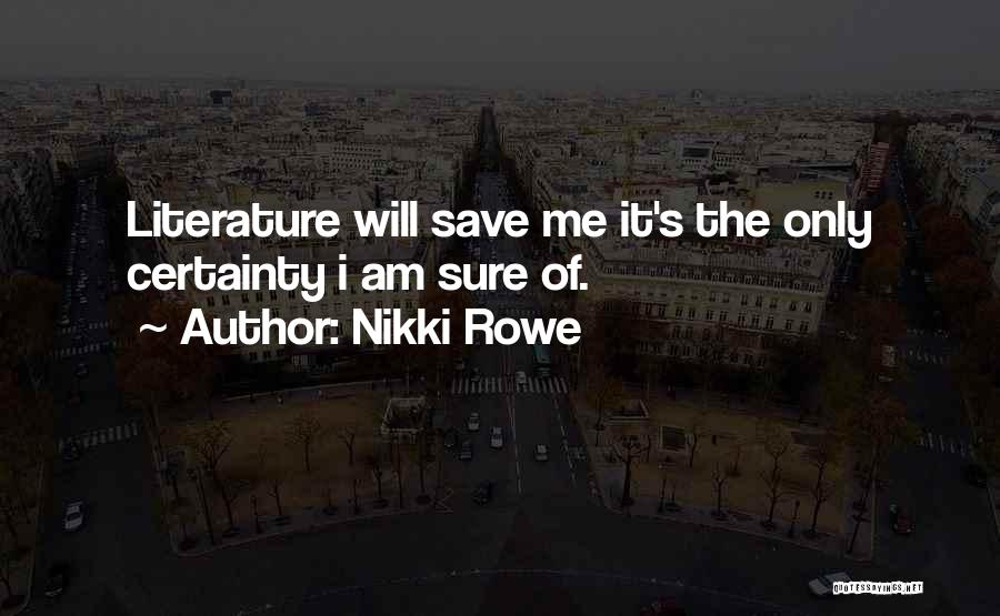 Nikki Rowe Quotes: Literature Will Save Me It's The Only Certainty I Am Sure Of.