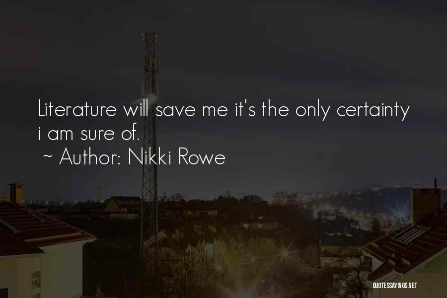 Nikki Rowe Quotes: Literature Will Save Me It's The Only Certainty I Am Sure Of.