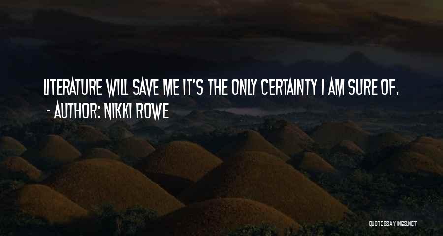 Nikki Rowe Quotes: Literature Will Save Me It's The Only Certainty I Am Sure Of.