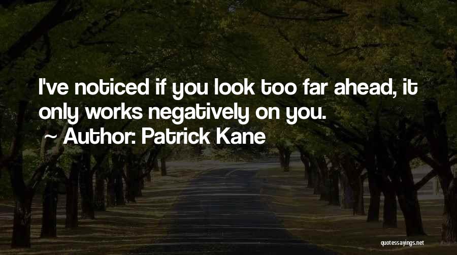 Patrick Kane Quotes: I've Noticed If You Look Too Far Ahead, It Only Works Negatively On You.