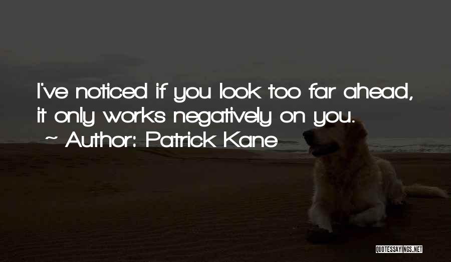 Patrick Kane Quotes: I've Noticed If You Look Too Far Ahead, It Only Works Negatively On You.