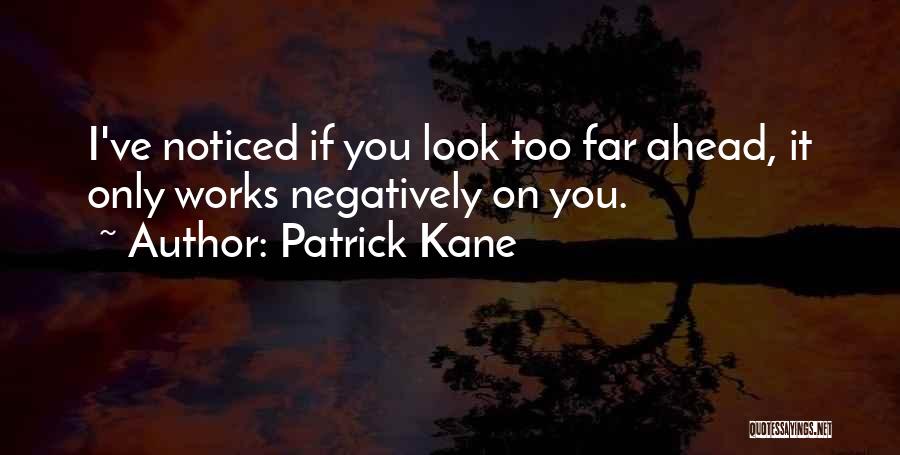 Patrick Kane Quotes: I've Noticed If You Look Too Far Ahead, It Only Works Negatively On You.