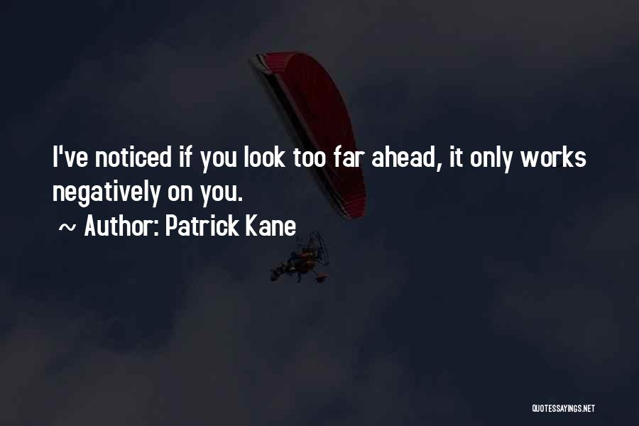 Patrick Kane Quotes: I've Noticed If You Look Too Far Ahead, It Only Works Negatively On You.