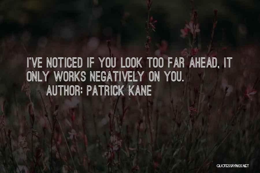 Patrick Kane Quotes: I've Noticed If You Look Too Far Ahead, It Only Works Negatively On You.