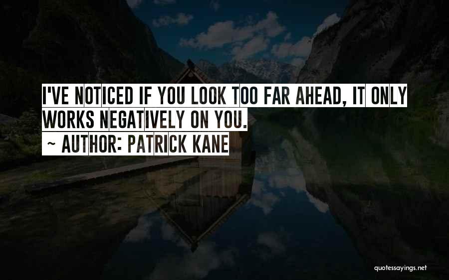 Patrick Kane Quotes: I've Noticed If You Look Too Far Ahead, It Only Works Negatively On You.