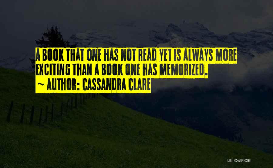 Cassandra Clare Quotes: A Book That One Has Not Read Yet Is Always More Exciting Than A Book One Has Memorized.