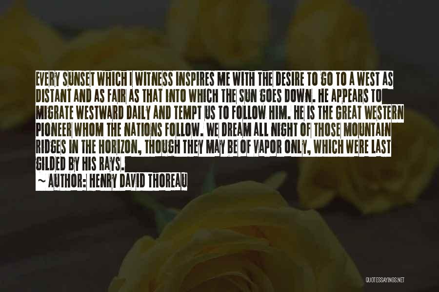 Henry David Thoreau Quotes: Every Sunset Which I Witness Inspires Me With The Desire To Go To A West As Distant And As Fair