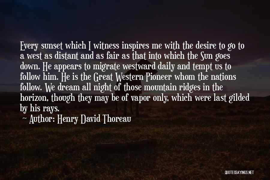 Henry David Thoreau Quotes: Every Sunset Which I Witness Inspires Me With The Desire To Go To A West As Distant And As Fair