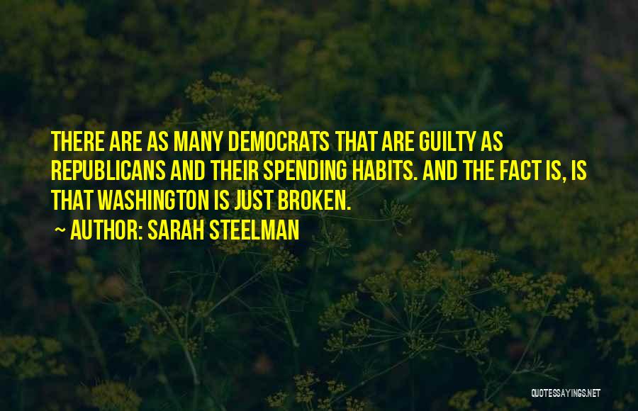 Sarah Steelman Quotes: There Are As Many Democrats That Are Guilty As Republicans And Their Spending Habits. And The Fact Is, Is That