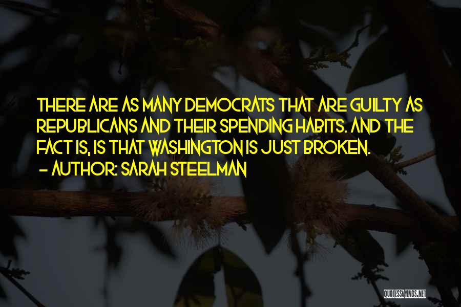 Sarah Steelman Quotes: There Are As Many Democrats That Are Guilty As Republicans And Their Spending Habits. And The Fact Is, Is That