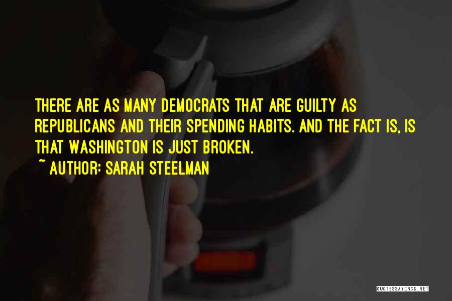 Sarah Steelman Quotes: There Are As Many Democrats That Are Guilty As Republicans And Their Spending Habits. And The Fact Is, Is That