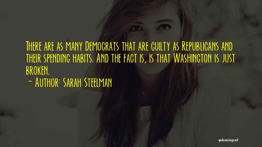 Sarah Steelman Quotes: There Are As Many Democrats That Are Guilty As Republicans And Their Spending Habits. And The Fact Is, Is That