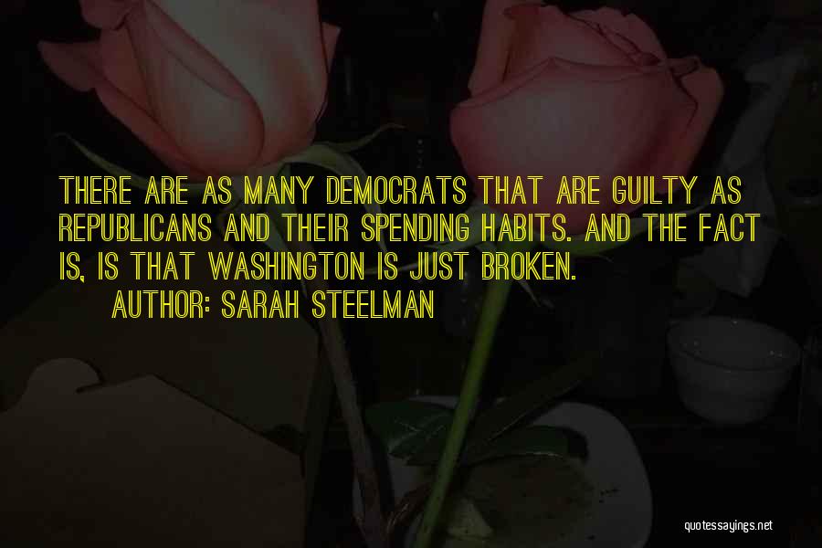 Sarah Steelman Quotes: There Are As Many Democrats That Are Guilty As Republicans And Their Spending Habits. And The Fact Is, Is That
