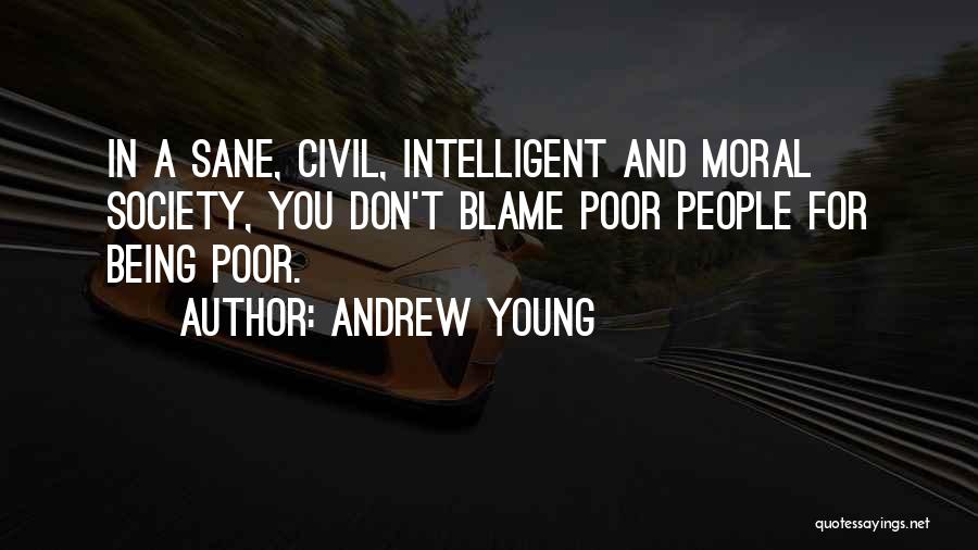 Andrew Young Quotes: In A Sane, Civil, Intelligent And Moral Society, You Don't Blame Poor People For Being Poor.