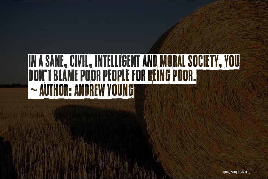 Andrew Young Quotes: In A Sane, Civil, Intelligent And Moral Society, You Don't Blame Poor People For Being Poor.