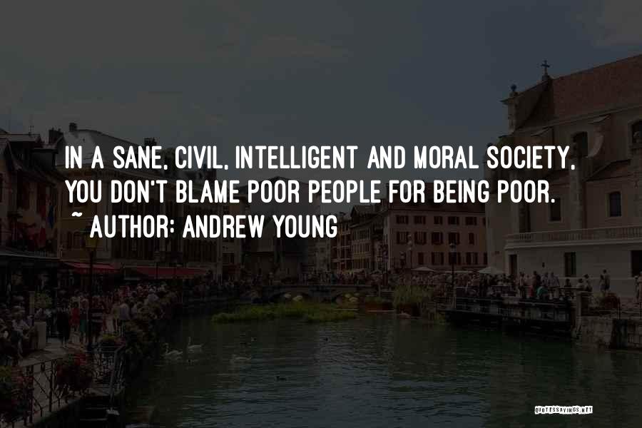 Andrew Young Quotes: In A Sane, Civil, Intelligent And Moral Society, You Don't Blame Poor People For Being Poor.