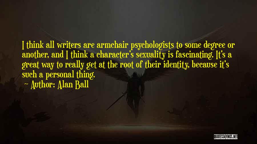 Alan Ball Quotes: I Think All Writers Are Armchair Psychologists To Some Degree Or Another, And I Think A Character's Sexuality Is Fascinating.