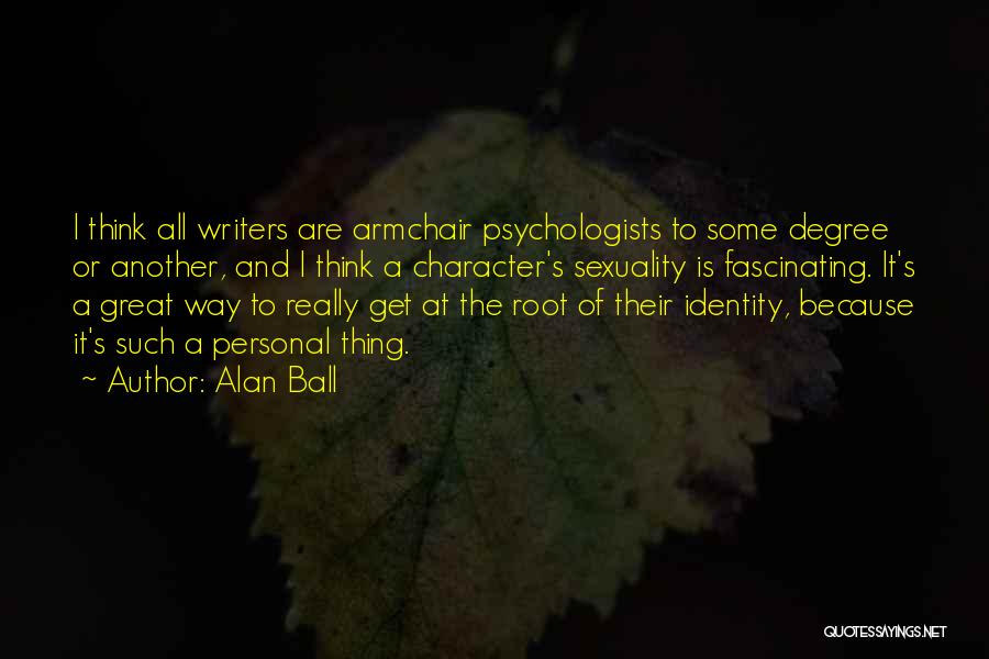 Alan Ball Quotes: I Think All Writers Are Armchair Psychologists To Some Degree Or Another, And I Think A Character's Sexuality Is Fascinating.