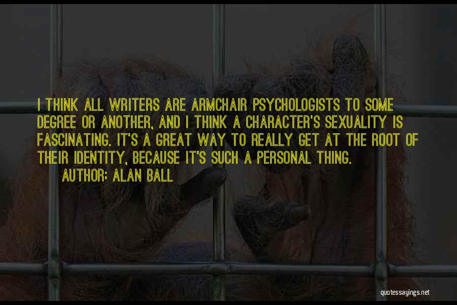 Alan Ball Quotes: I Think All Writers Are Armchair Psychologists To Some Degree Or Another, And I Think A Character's Sexuality Is Fascinating.