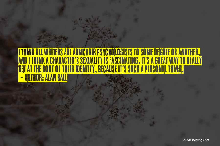 Alan Ball Quotes: I Think All Writers Are Armchair Psychologists To Some Degree Or Another, And I Think A Character's Sexuality Is Fascinating.