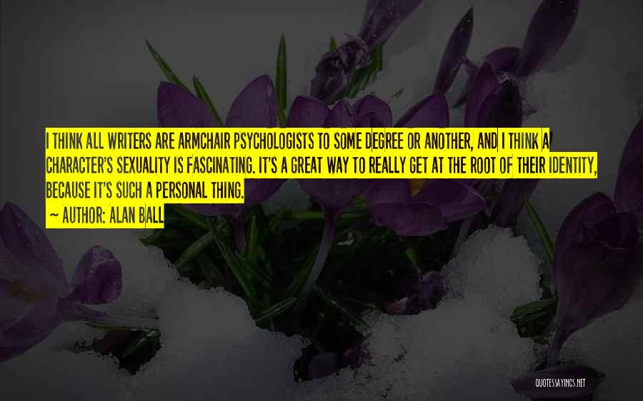 Alan Ball Quotes: I Think All Writers Are Armchair Psychologists To Some Degree Or Another, And I Think A Character's Sexuality Is Fascinating.