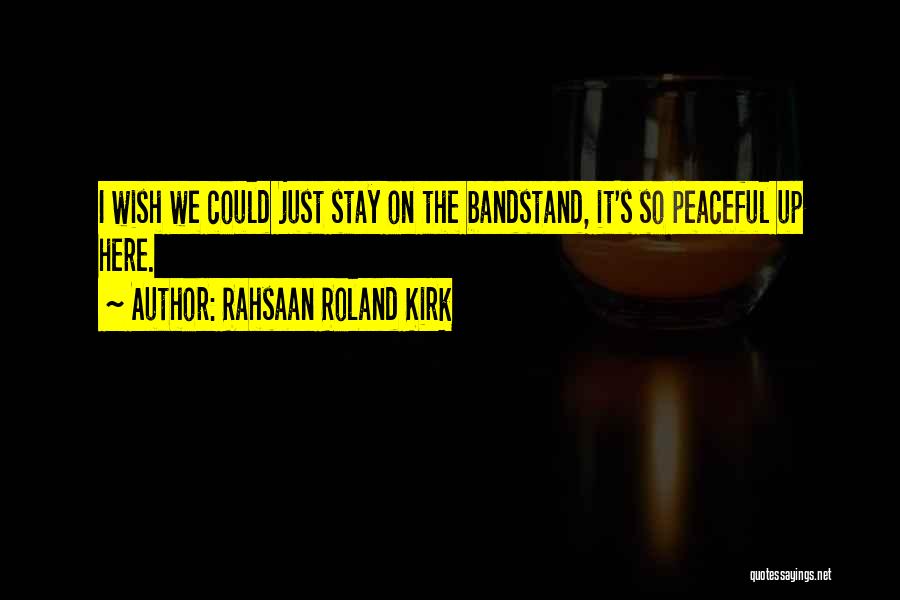 Rahsaan Roland Kirk Quotes: I Wish We Could Just Stay On The Bandstand, It's So Peaceful Up Here.