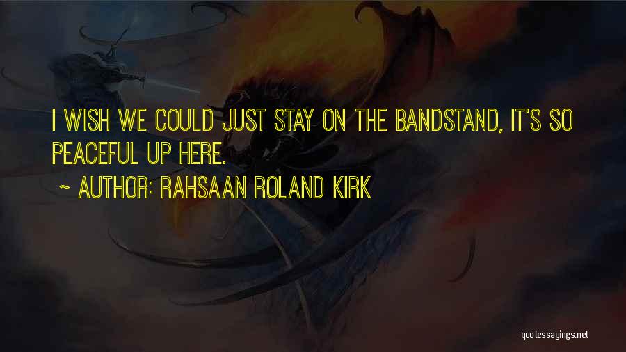 Rahsaan Roland Kirk Quotes: I Wish We Could Just Stay On The Bandstand, It's So Peaceful Up Here.