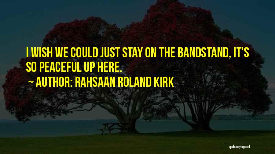 Rahsaan Roland Kirk Quotes: I Wish We Could Just Stay On The Bandstand, It's So Peaceful Up Here.