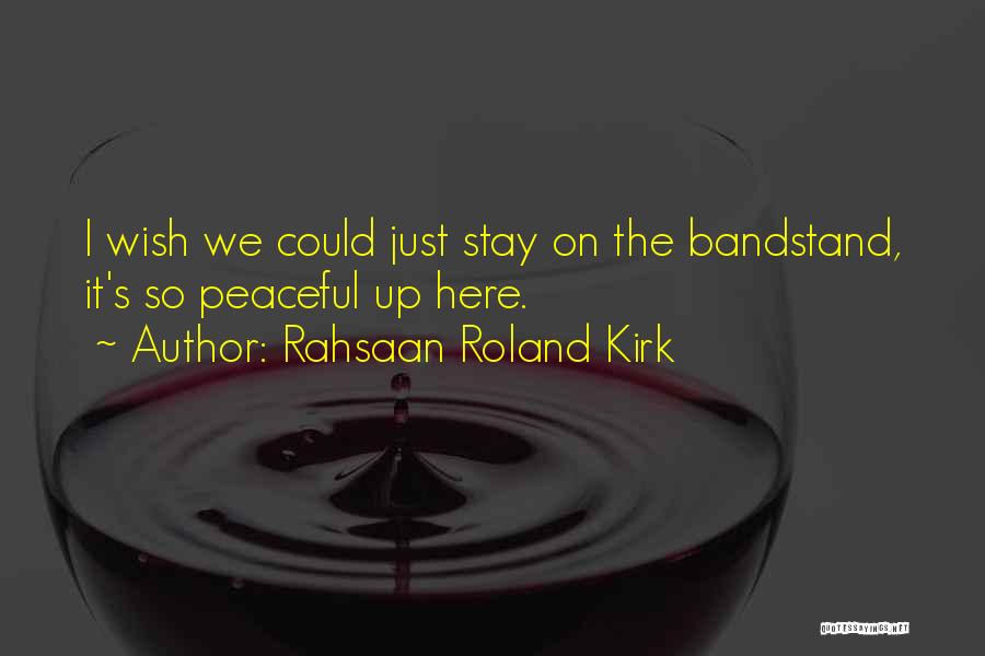 Rahsaan Roland Kirk Quotes: I Wish We Could Just Stay On The Bandstand, It's So Peaceful Up Here.