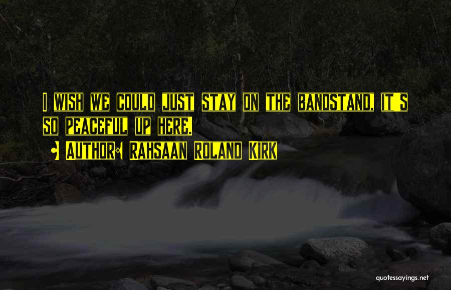 Rahsaan Roland Kirk Quotes: I Wish We Could Just Stay On The Bandstand, It's So Peaceful Up Here.