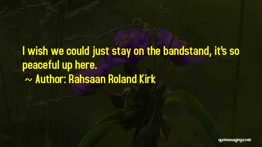 Rahsaan Roland Kirk Quotes: I Wish We Could Just Stay On The Bandstand, It's So Peaceful Up Here.