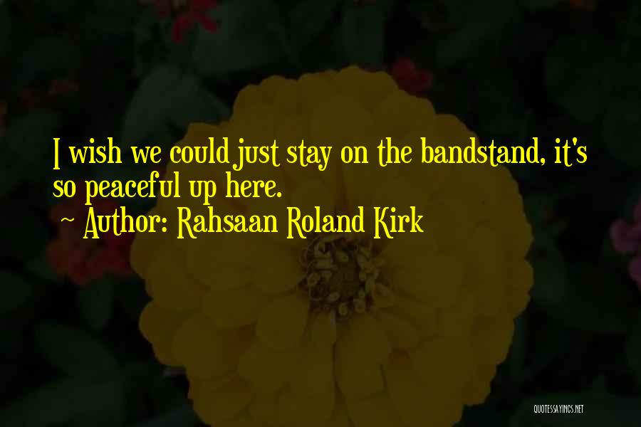 Rahsaan Roland Kirk Quotes: I Wish We Could Just Stay On The Bandstand, It's So Peaceful Up Here.