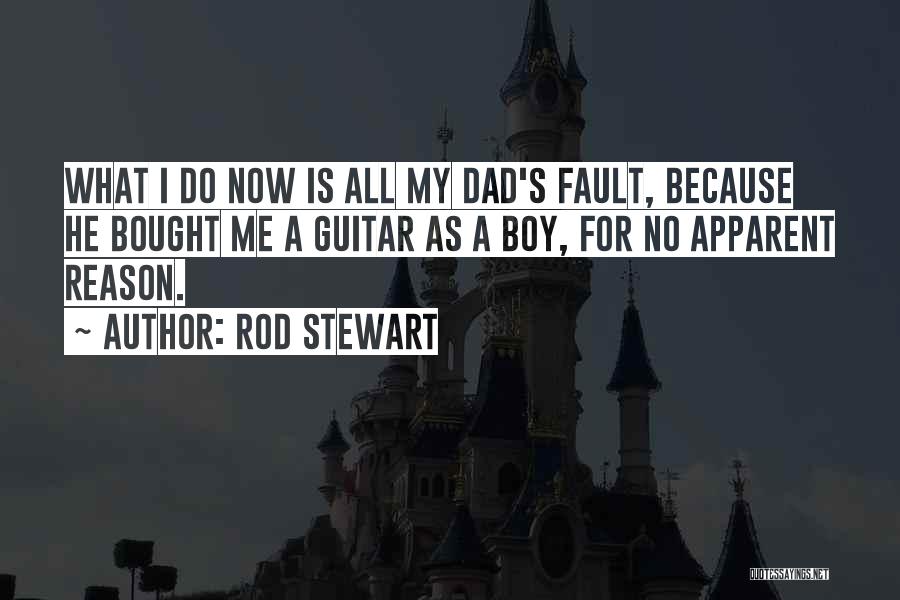 Rod Stewart Quotes: What I Do Now Is All My Dad's Fault, Because He Bought Me A Guitar As A Boy, For No