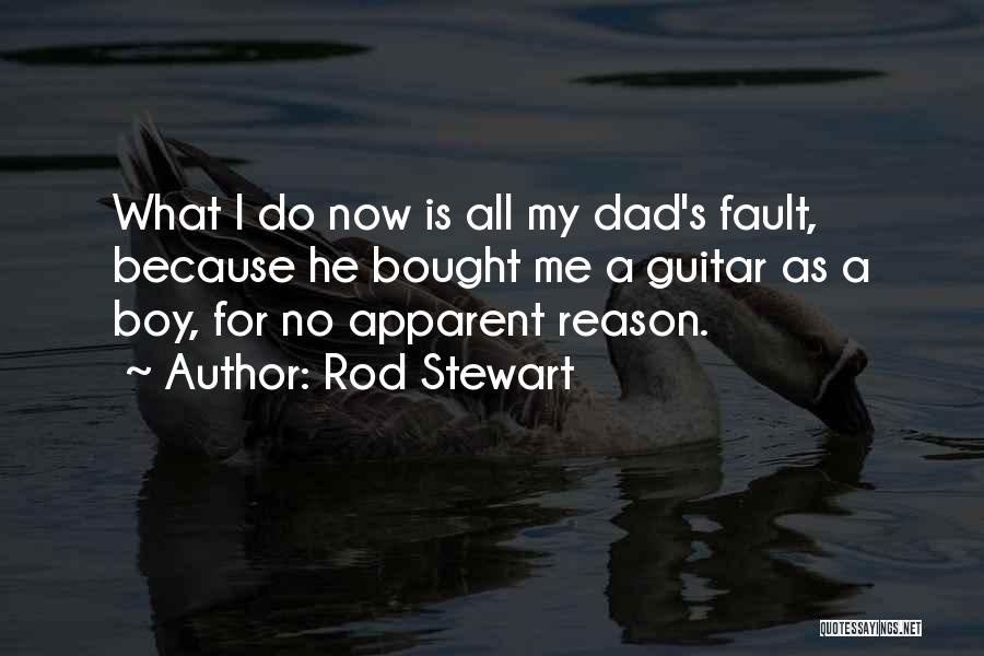 Rod Stewart Quotes: What I Do Now Is All My Dad's Fault, Because He Bought Me A Guitar As A Boy, For No