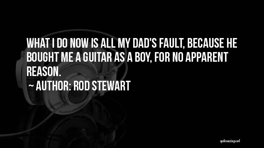 Rod Stewart Quotes: What I Do Now Is All My Dad's Fault, Because He Bought Me A Guitar As A Boy, For No