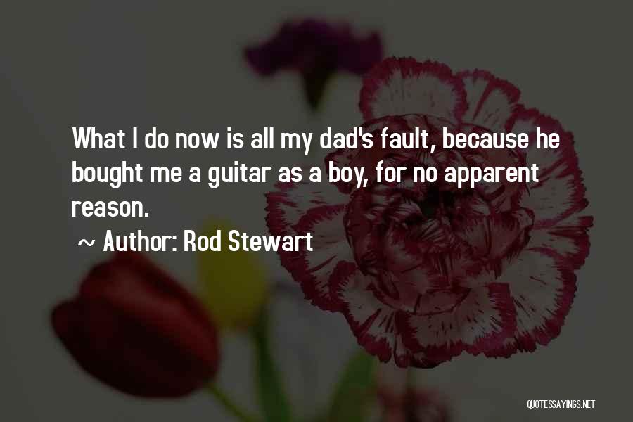 Rod Stewart Quotes: What I Do Now Is All My Dad's Fault, Because He Bought Me A Guitar As A Boy, For No