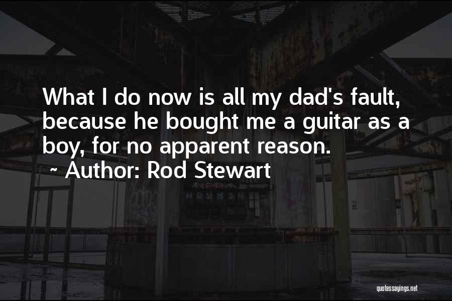 Rod Stewart Quotes: What I Do Now Is All My Dad's Fault, Because He Bought Me A Guitar As A Boy, For No