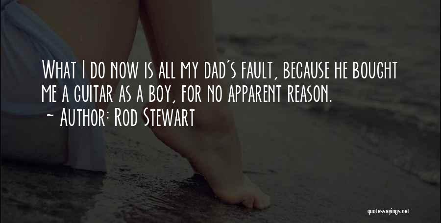 Rod Stewart Quotes: What I Do Now Is All My Dad's Fault, Because He Bought Me A Guitar As A Boy, For No