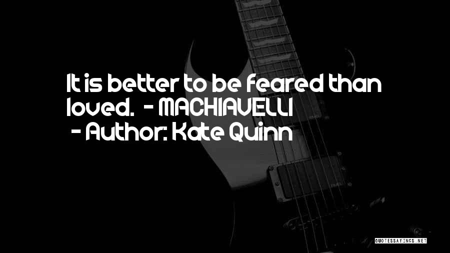 Kate Quinn Quotes: It Is Better To Be Feared Than Loved. - Machiavelli