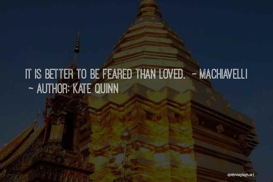 Kate Quinn Quotes: It Is Better To Be Feared Than Loved. - Machiavelli