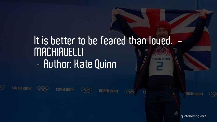 Kate Quinn Quotes: It Is Better To Be Feared Than Loved. - Machiavelli