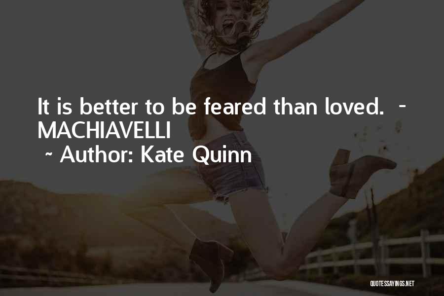 Kate Quinn Quotes: It Is Better To Be Feared Than Loved. - Machiavelli