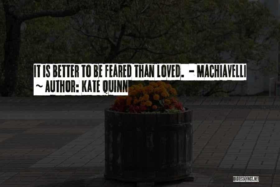 Kate Quinn Quotes: It Is Better To Be Feared Than Loved. - Machiavelli