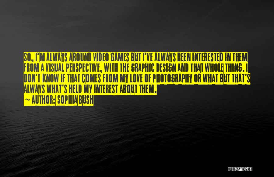 Sophia Bush Quotes: So, I'm Always Around Video Games But I've Always Been Interested In Them From A Visual Perspective, With The Graphic