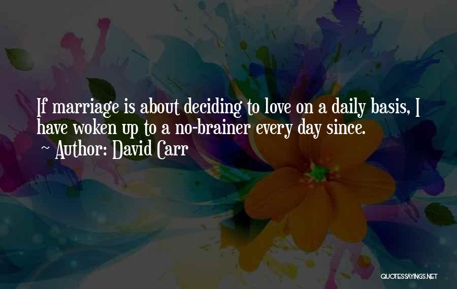 David Carr Quotes: If Marriage Is About Deciding To Love On A Daily Basis, I Have Woken Up To A No-brainer Every Day