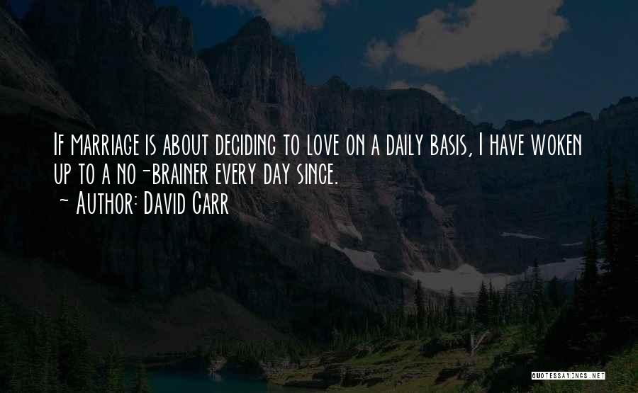 David Carr Quotes: If Marriage Is About Deciding To Love On A Daily Basis, I Have Woken Up To A No-brainer Every Day